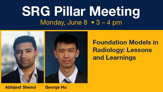 A promotional graphic for an SRG Pillar Meeting featuring speakers Abhijeet Shenoi and George Hu. The design has a dark navy header with white text reading “SRG Pillar Meeting” and yellow text for the event date and time: “Monday, June 8 • 3–4 pm.” Below are headshots of the two speakers on a gold background alongside the talk title: “Foundation Models in Radiology: Lessons and Learnings.”