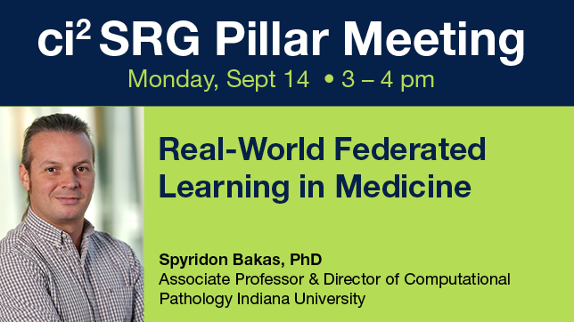 Promotional graphic for the ci² SRG Pillar Meeting on Monday, Sept. 14, 3–4 p.m. Features a headshot of Spyridon Bakas, PhD, Associate Professor and Director of Computational Pathology at Indiana University. Talk title: “Real-World Federated Learning in Medicine.”