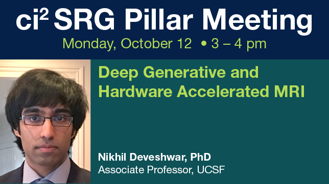 Promotional graphic for a ci² SRG Pillar Meeting on Monday, October 12, from 3–4 pm. The presentation is titled “Deep Generative and Hardware Accelerated MR” and features Nikhil Deveshwar, PhD, Postdoctoral Scholar at UCSF. A headshot of the speaker appears on the left, with the ci² Center for Intelligent Imaging logo at bottom right.